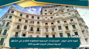 تنويه عاجل اليوم.. المستندات الرسمية المطلوبة للتقدم على الشقق البديلة لسكان الإيجار القديم 2025